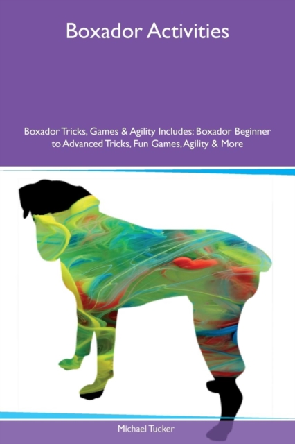 Boxador Activities Boxador Tricks, Games & Agility Includes : Boxador Beginner to Advanced Tricks, Fun Games, Agility & More, Paperback / softback Book
