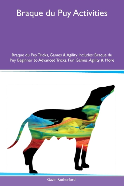 Braque Du Puy Activities Braque Du Puy Tricks, Games & Agility Includes : Braque Du Puy Beginner to Advanced Tricks, Fun Games, Agility & More, Paperback / softback Book