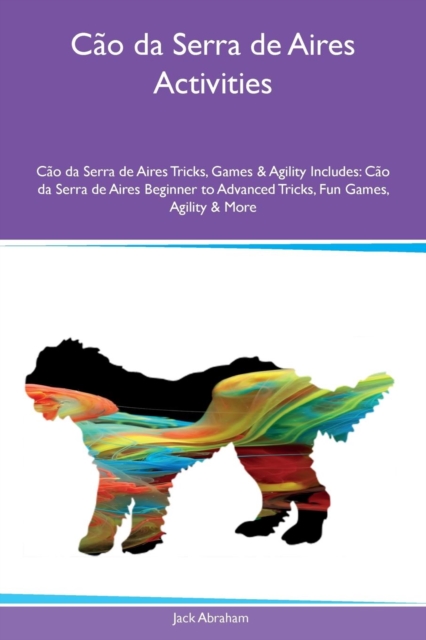 Cao da Serra de Aires Activities Cao da Serra de Aires Tricks, Games & Agility Includes : Cao da Serra de Aires Beginner to Advanced Tricks, Fun Games, Agility & More, Paperback / softback Book
