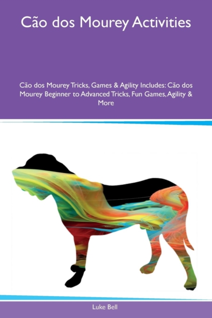 Cao dos Mourey Activities Cao dos Mourey Tricks, Games & Agility Includes : Cao dos Mourey Beginner to Advanced Tricks, Fun Games, Agility & More, Paperback / softback Book