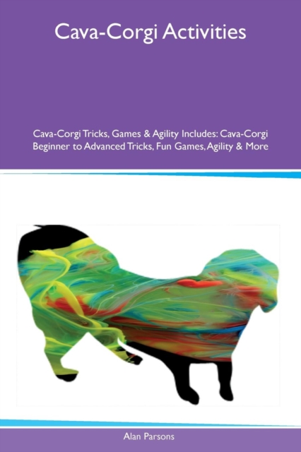 Cava-Corgi Activities Cava-Corgi Tricks, Games & Agility Includes : Cava-Corgi Beginner to Advanced Tricks, Fun Games, Agility & More, Paperback / softback Book