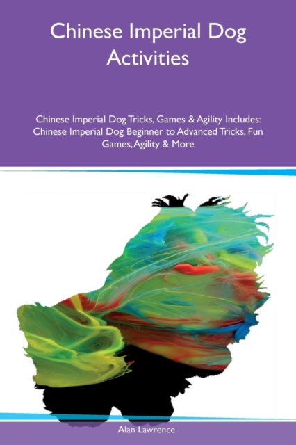 Chinese Imperial Dog Activities Chinese Imperial Dog Tricks, Games & Agility Includes : Chinese Imperial Dog Beginner to Advanced Tricks, Fun Games, Agility & More, Paperback / softback Book