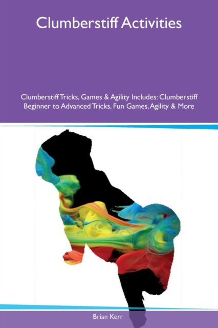 Clumberstiff Activities Clumberstiff Tricks, Games & Agility Includes : Clumberstiff Beginner to Advanced Tricks, Fun Games, Agility & More, Paperback / softback Book