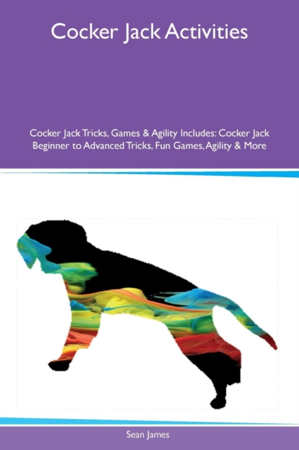Cocker Jack Activities Cocker Jack Tricks, Games & Agility Includes : Cocker Jack Beginner to Advanced Tricks, Fun Games, Agility & More, Paperback / softback Book