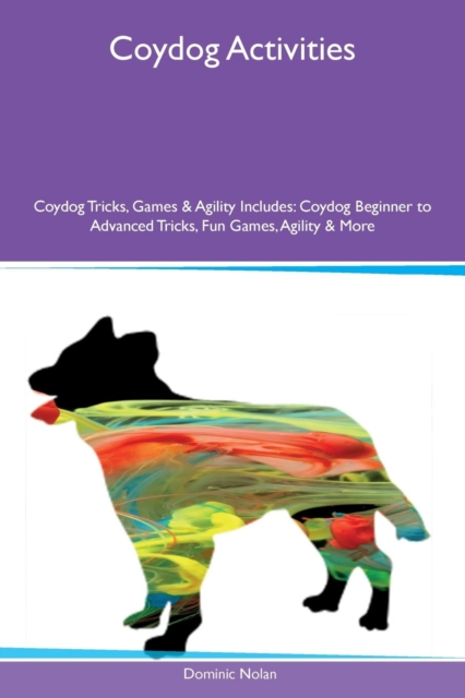 Coydog Activities Coydog Tricks, Games & Agility Includes : Coydog Beginner to Advanced Tricks, Fun Games, Agility & More, Paperback / softback Book