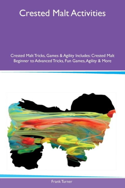 Crested Malt Activities Crested Malt Tricks, Games & Agility Includes : Crested Malt Beginner to Advanced Tricks, Fun Games, Agility & More, Paperback / softback Book