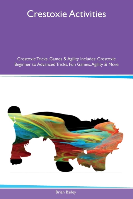 Crestoxie Activities Crestoxie Tricks, Games & Agility Includes : Crestoxie Beginner to Advanced Tricks, Fun Games, Agility & More, Paperback / softback Book