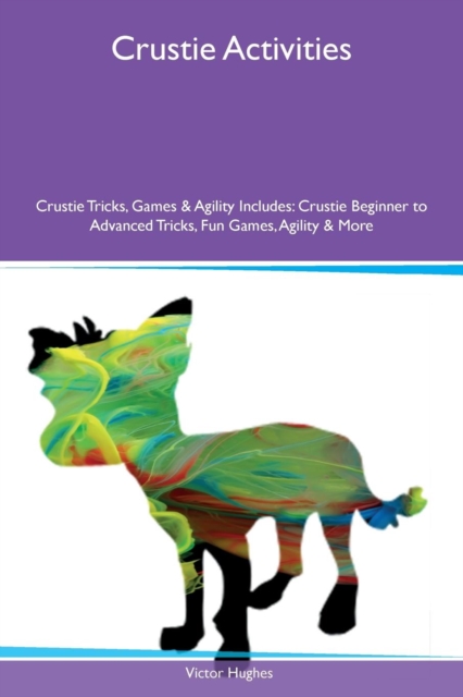 Crustie Activities Crustie Tricks, Games & Agility Includes : Crustie Beginner to Advanced Tricks, Fun Games, Agility & More, Paperback / softback Book