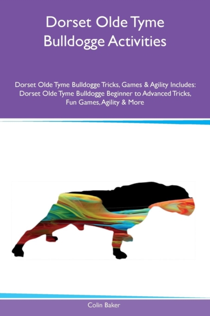 Dorset Olde Tyme Bulldogge Activities Dorset Olde Tyme Bulldogge Tricks, Games & Agility Includes : Dorset Olde Tyme Bulldogge Beginner to Advanced Tricks, Fun Games, Agility & More, Paperback / softback Book