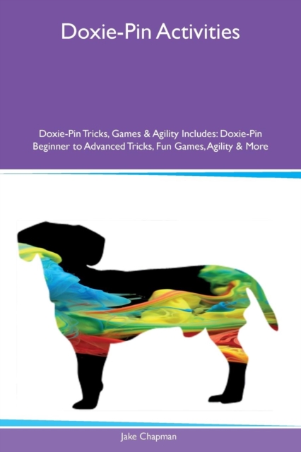 Doxie-Pin Activities Doxie-Pin Tricks, Games & Agility Includes : Doxie-Pin Beginner to Advanced Tricks, Fun Games, Agility & More, Paperback / softback Book