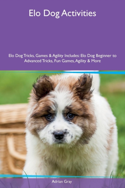 ELO Dog Activities ELO Dog Tricks, Games & Agility Includes : ELO Dog Beginner to Advanced Tricks, Fun Games, Agility & More, Paperback / softback Book