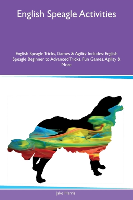 English Speagle Activities English Speagle Tricks, Games & Agility Includes : English Speagle Beginner to Advanced Tricks, Fun Games, Agility & More, Paperback / softback Book