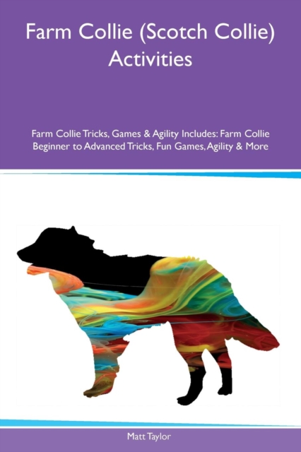 Farm Collie (Scotch Collie) Activities Farm Collie Tricks, Games & Agility Includes : Farm Collie Beginner to Advanced Tricks, Fun Games, Agility & More, Paperback / softback Book