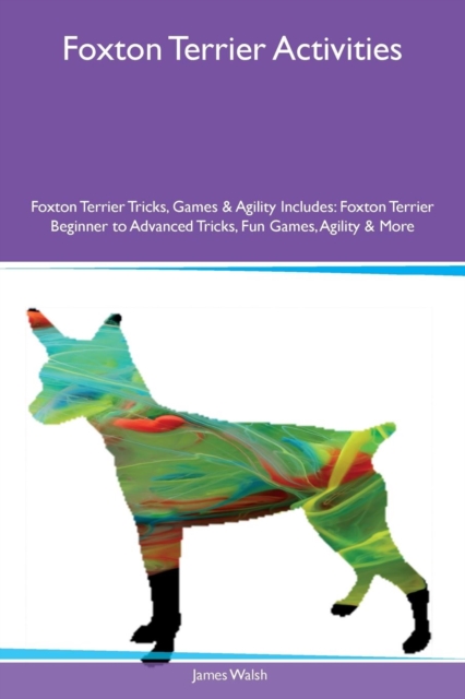 Foxton Terrier Activities Foxton Terrier Tricks, Games & Agility Includes : Foxton Terrier Beginner to Advanced Tricks, Fun Games, Agility & More, Paperback / softback Book