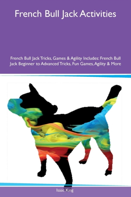 French Bull Jack Activities French Bull Jack Tricks, Games & Agility Includes : French Bull Jack Beginner to Advanced Tricks, Fun Games, Agility & More, Paperback / softback Book