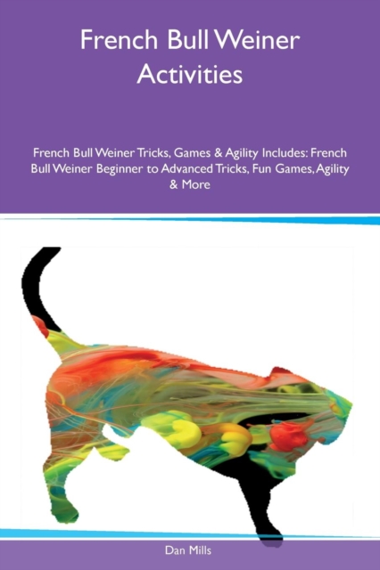 French Bull Weiner Activities French Bull Weiner Tricks, Games & Agility Includes : French Bull Weiner Beginner to Advanced Tricks, Fun Games, Agility & More, Paperback / softback Book