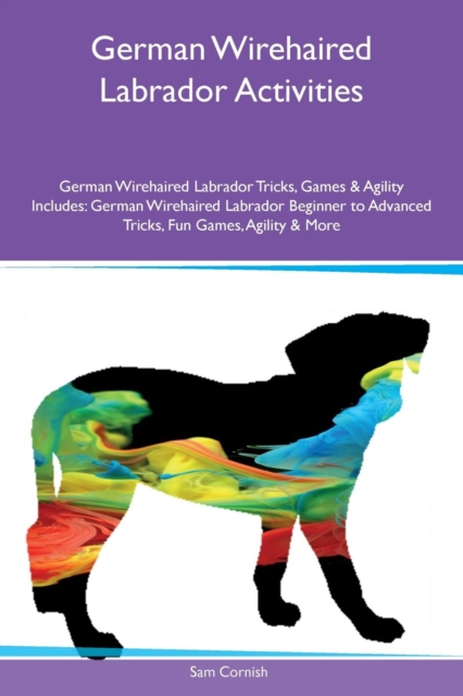 German Wirehaired Labrador Activities German Wirehaired Labrador Tricks, Games & Agility Includes : German Wirehaired Labrador Beginner to Advanced Tricks, Fun Games, Agility & More, Paperback / softback Book