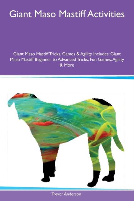 Giant Maso Mastiff Activities Giant Maso Mastiff Tricks, Games & Agility Includes : Giant Maso Mastiff Beginner to Advanced Tricks, Fun Games, Agility & More, Paperback / softback Book