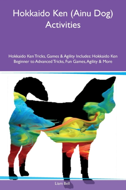 Hokkaido Ken (Ainu Dog) Activities Hokkaido Ken Tricks, Games & Agility Includes : Hokkaido Ken Beginner to Advanced Tricks, Fun Games, Agility & More, Paperback / softback Book