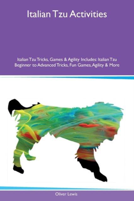 Italian Tzu Activities Italian Tzu Tricks, Games & Agility Includes : Italian Tzu Beginner to Advanced Tricks, Fun Games, Agility & More, Paperback / softback Book