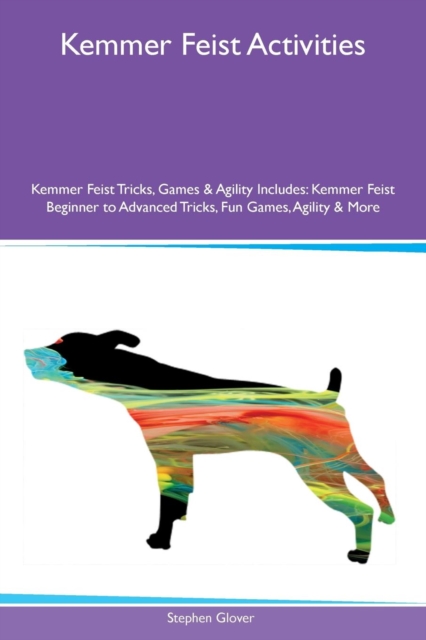 Kemmer Feist Activities Kemmer Feist Tricks, Games & Agility Includes : Kemmer Feist Beginner to Advanced Tricks, Fun Games, Agility & More, Paperback / softback Book