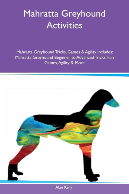 Mahratta Greyhound Activities Mahratta Greyhound Tricks, Games & Agility Includes : Mahratta Greyhound Beginner to Advanced Tricks, Fun Games, Agility & More, Paperback / softback Book