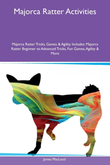 Majorca Ratter Activities Majorca Ratter Tricks, Games & Agility Includes : Majorca Ratter Beginner to Advanced Tricks, Fun Games, Agility & More, Paperback / softback Book
