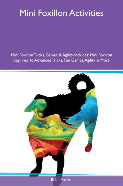 Mini Foxillon Activities Mini Foxillon Tricks, Games & Agility Includes : Mini Foxillon Beginner to Advanced Tricks, Fun Games, Agility & More, Paperback / softback Book