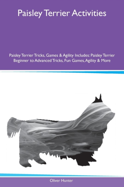 Paisley Terrier Activities Paisley Terrier Tricks, Games & Agility Includes : Paisley Terrier Beginner to Advanced Tricks, Fun Games, Agility & More, Paperback / softback Book