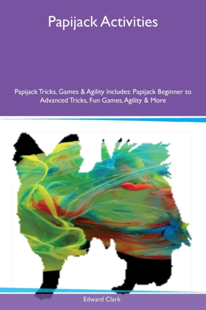 Papijack Activities Papijack Tricks, Games & Agility Includes : Papijack Beginner to Advanced Tricks, Fun Games, Agility & More, Paperback / softback Book