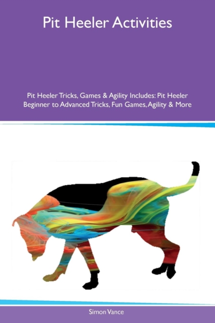 Pit Heeler Activities Pit Heeler Tricks, Games & Agility Includes : Pit Heeler Beginner to Advanced Tricks, Fun Games, Agility & More, Paperback / softback Book