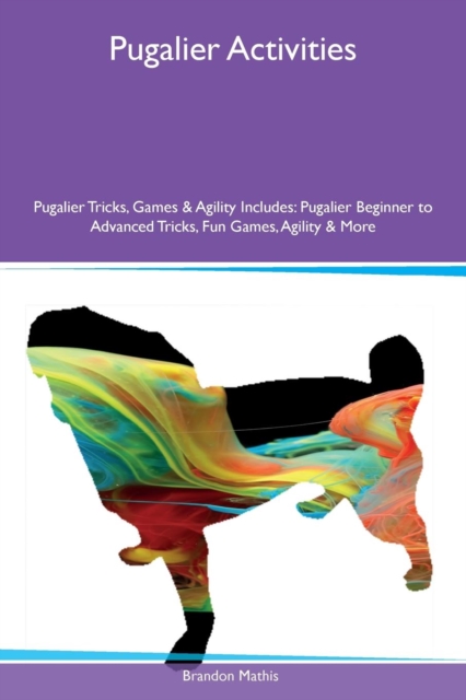 Pugalier Activities Pugalier Tricks, Games & Agility Includes : Pugalier Beginner to Advanced Tricks, Fun Games, Agility & More, Paperback / softback Book