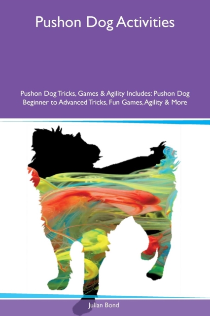 Pushon Dog Activities Pushon Dog Tricks, Games & Agility Includes : Pushon Dog Beginner to Advanced Tricks, Fun Games, Agility & More, Paperback / softback Book