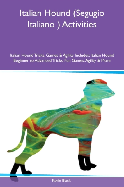Italian Hound (Segugio Italiano ) Activities Italian Hound Tricks, Games & Agility Includes : Italian Hound Beginner to Advanced Tricks, Fun Games, Agility & More, Paperback / softback Book