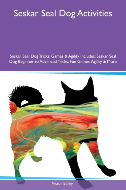 Seskar Seal Dog Activities Seskar Seal Dog Tricks, Games & Agility Includes : Seskar Seal Dog Beginner to Advanced Tricks, Fun Games, Agility & More, Paperback / softback Book