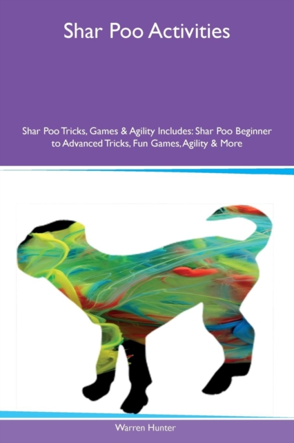 Shar Poo Activities Shar Poo Tricks, Games & Agility Includes : Shar Poo Beginner to Advanced Tricks, Fun Games, Agility & More, Paperback / softback Book