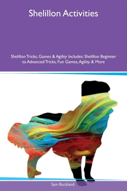 Shelillon Activities Shelillon Tricks, Games & Agility Includes : Shelillon Beginner to Advanced Tricks, Fun Games, Agility & More, Paperback / softback Book
