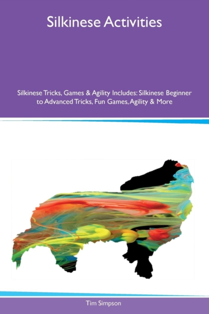 Silkinese Activities Silkinese Tricks, Games & Agility Includes : Silkinese Beginner to Advanced Tricks, Fun Games, Agility & More, Paperback / softback Book