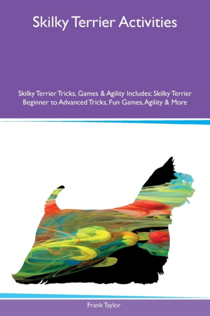 Skilky Terrier Activities Skilky Terrier Tricks, Games & Agility Includes : Skilky Terrier Beginner to Advanced Tricks, Fun Games, Agility & More, Paperback / softback Book