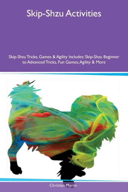 Skip-Shzu Activities Skip-Shzu Tricks, Games & Agility Includes : Skip-Shzu Beginner to Advanced Tricks, Fun Games, Agility & More, Paperback / softback Book