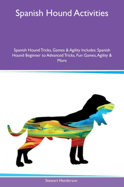 Spanish Hound Activities Spanish Hound Tricks, Games & Agility Includes : Spanish Hound Beginner to Advanced Tricks, Fun Games, Agility & More, Paperback / softback Book