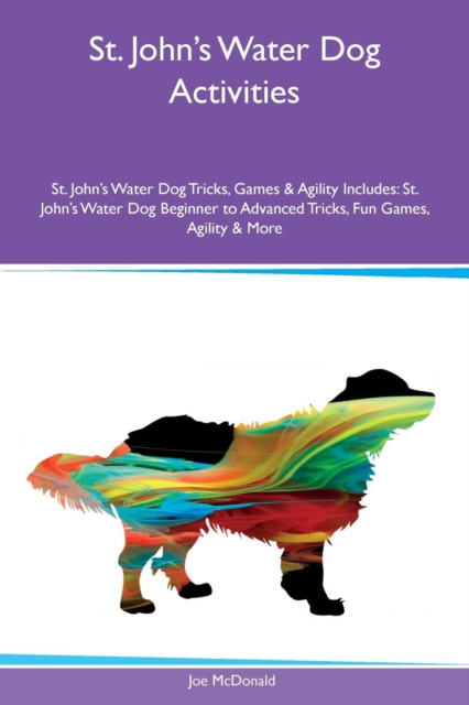 St. John's Water Dog Activities St. John's Water Dog Tricks, Games & Agility Includes : St. John's Water Dog Beginner to Advanced Tricks, Fun Games, Agility & More, Paperback / softback Book