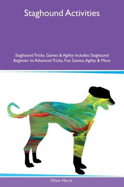 Staghound Activities Staghound Tricks, Games & Agility Includes : Staghound Beginner to Advanced Tricks, Fun Games, Agility & More, Paperback / softback Book