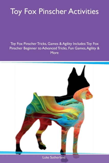 Toy Fox Pinscher Activities Toy Fox Pinscher Tricks, Games & Agility Includes : Toy Fox Pinscher Beginner to Advanced Tricks, Fun Games, Agility & More, Paperback / softback Book