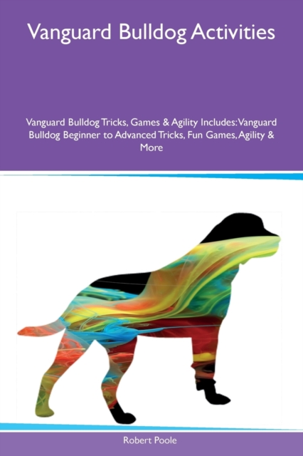Vanguard Bulldog Activities Vanguard Bulldog Tricks, Games & Agility Includes : Vanguard Bulldog Beginner to Advanced Tricks, Fun Games, Agility & More, Paperback / softback Book