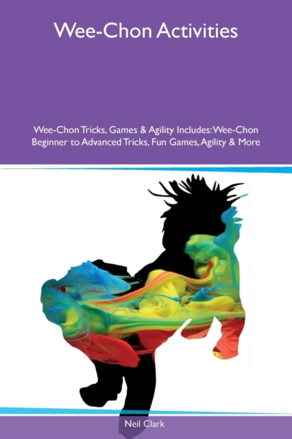Wee-Chon Activities Wee-Chon Tricks, Games & Agility Includes : Wee-Chon Beginner to Advanced Tricks, Fun Games, Agility & More, Paperback / softback Book