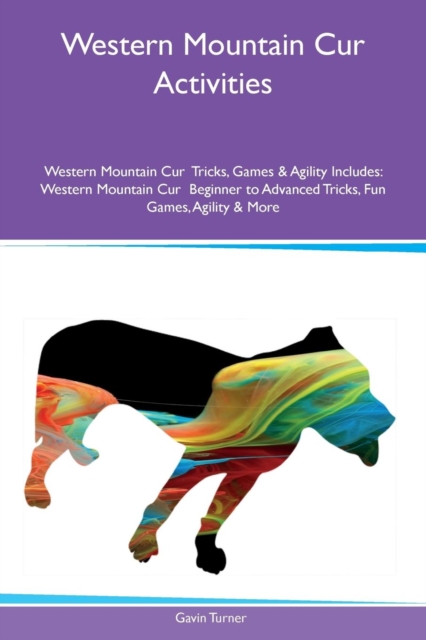 Western Mountain Cur Activities Western Mountain Cur Tricks, Games & Agility Includes : Western Mountain Cur Beginner to Advanced Tricks, Fun Games, Agility & More, Paperback / softback Book