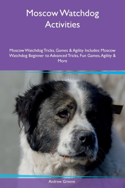 Moscow Watchdog Activities Moscow Watchdog Tricks, Games & Agility Includes : Moscow Watchdog Beginner to Advanced Tricks, Fun Games, Agility & More, Paperback / softback Book