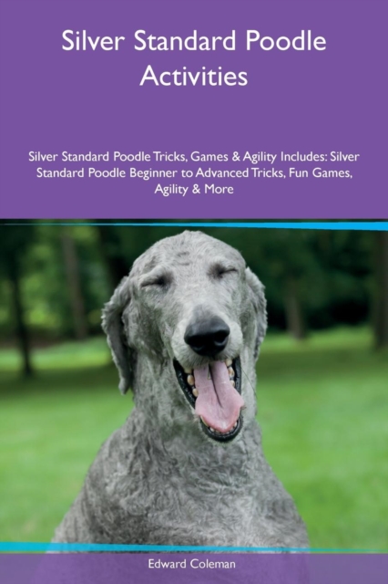 Silver Standard Poodle Activities Silver Standard Poodle Tricks, Games & Agility Includes : Silver Standard Poodle Beginner to Advanced Tricks, Fun Games, Agility & More, Paperback / softback Book