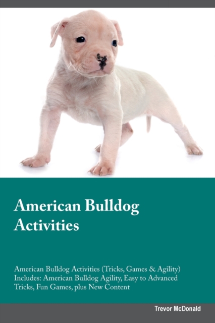 American Bulldog Activities American Bulldog Activities (Tricks, Games & Agility) Includes : American Bulldog Agility, Easy to Advanced Tricks, Fun Games, plus New Content, Paperback / softback Book